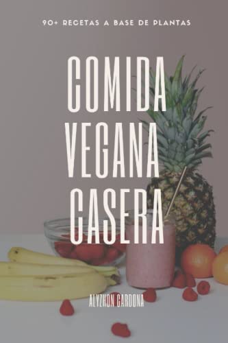 COMIDA VEGANA CASERA: Más de 90 recetas a base de plantas. Desde desayunos, smoothies, comida Hondureña, Mexicana, Italiana, Asiática, postres y más.