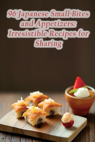 96 Japanese Small Bites and Appetizers: Irresistible Recipes for Sharing