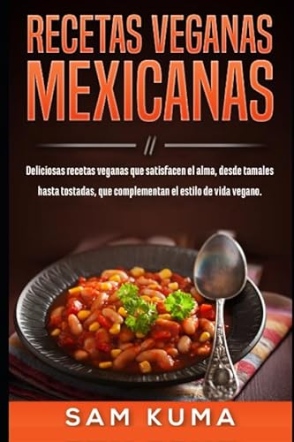 Recetas Veganas Mexicanas: Deliciosas recetas veganas que satisfacen el alma, desde tamales hasta tostadas, que complementan el estilo de vida vegano.